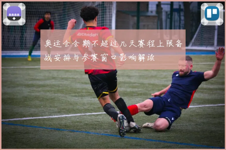 奥运会会期不超过几天赛程上限备战安排与参赛窗口影响解读