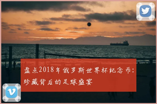 盘点2018年俄罗斯世界杯纪念币：珍藏背后的足球盛宴