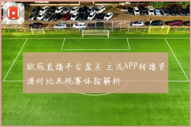 欧冠直播平台盘点 主流APP转播资源对比及观赛体验解析