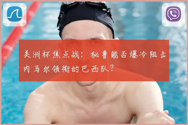 美洲杯焦点战：秘鲁能否爆冷阻击内马尔领衔的巴西队？