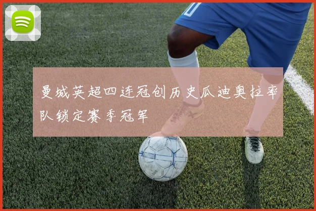 曼城英超四连冠创历史瓜迪奥拉率队锁定赛季冠军