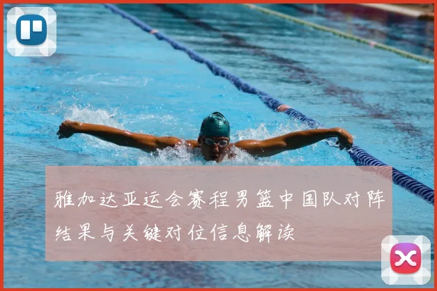 雅加达亚运会赛程男篮中国队对阵结果与关键对位信息解读