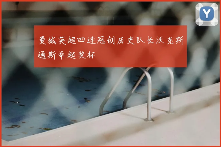 曼城英超四连冠创历史队长沃克斯通斯举起奖杯