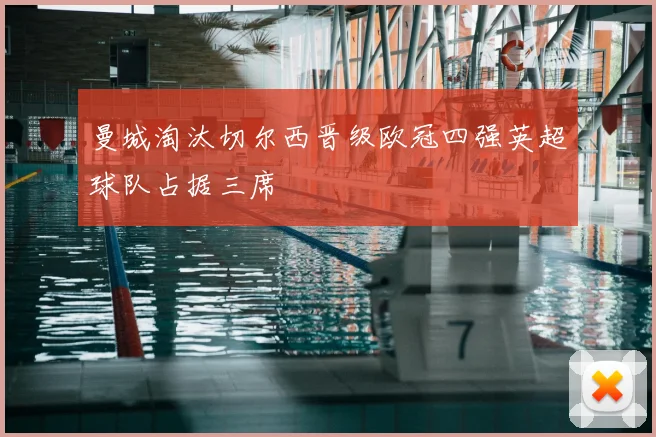 曼城淘汰切尔西晋级欧冠四强英超球队占据三席