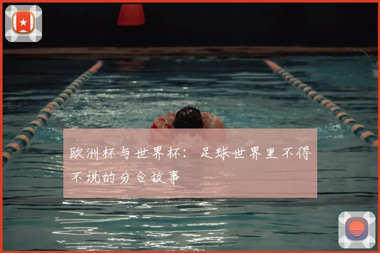 欧洲杯与世界杯：足球世界里不得不说的分合故事