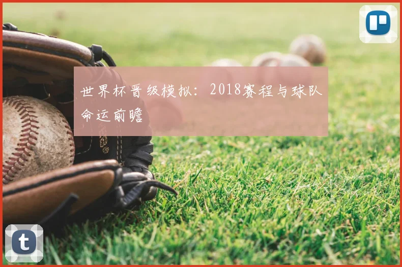 世界杯晋级模拟:2018赛程与球队命运前瞻
