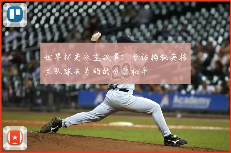 世界杯更衣室故事:专访揭秘英格兰队球衣号码的分配秘辛