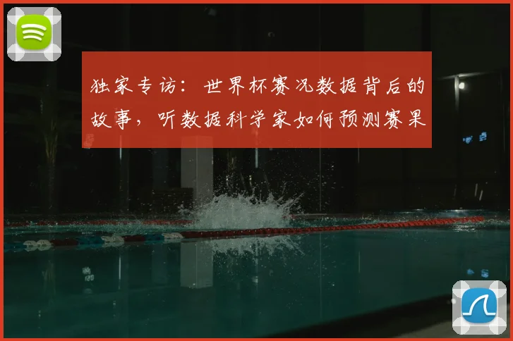 独家专访：世界杯赛况数据背后的故事，听数据科学家如何预测赛果