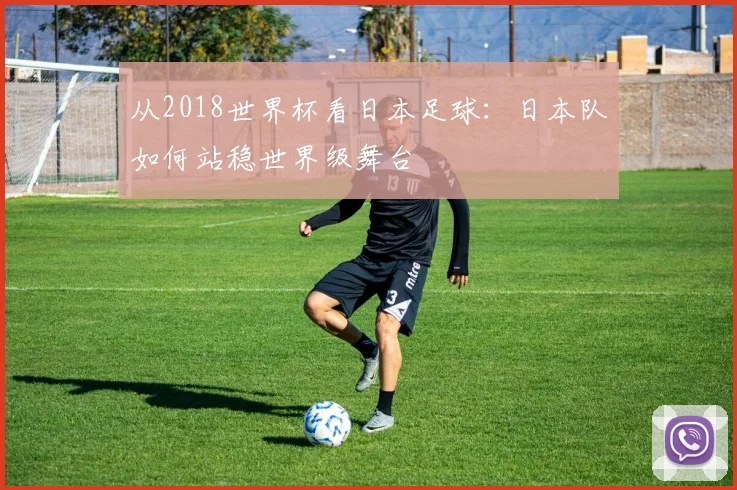 从2018世界杯看日本足球：日本队如何站稳世界级舞台