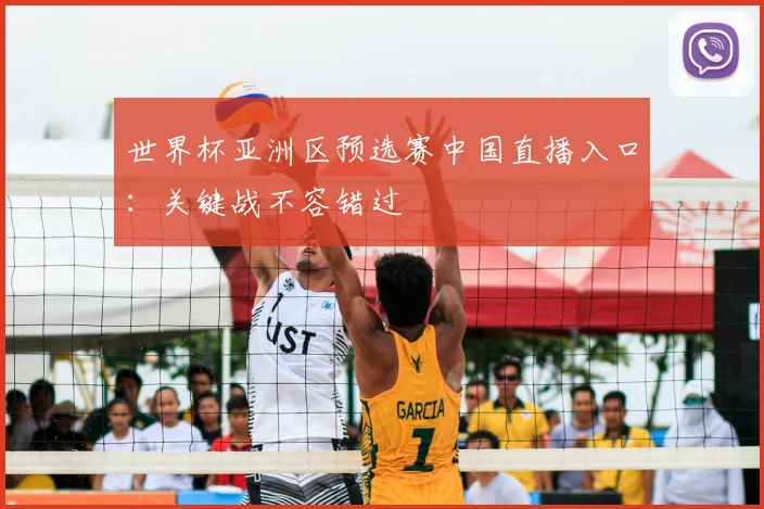 世界杯亚洲区预选赛中国直播入口:关键战不容错过