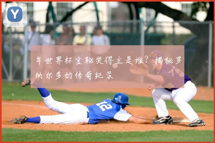 年世界杯金靴奖得主是谁?揭秘罗纳尔多的传奇纪录