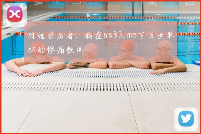 对话亲历者：我在as83,me下注世界杯的惨痛教训