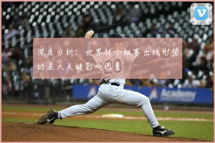 深度分析：世界杯小组赛出线形势的五大关键影响因素