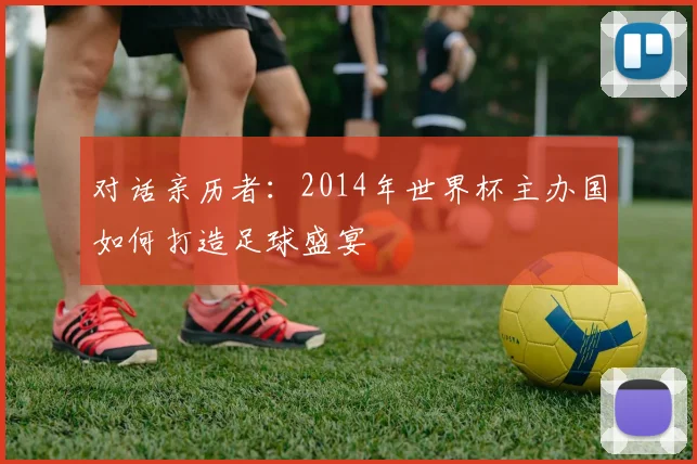 对话亲历者：2014年世界杯主办国如何打造足球盛宴