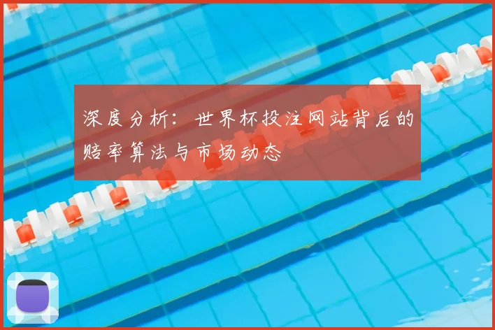 深度分析：世界杯投注网站背后的赔率算法与市场动态