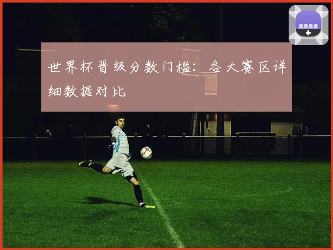 世界杯晋级分数门槛：各大赛区详细数据对比